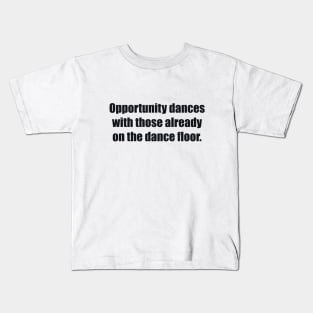 Opportunity dances with those already on the dance floor Kids T-Shirt